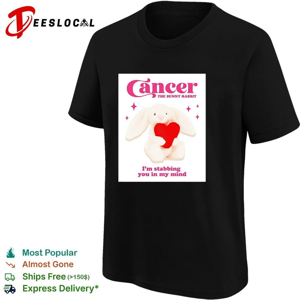 Cancer the bunny rabbit I’m stabbing you in my mind shirt