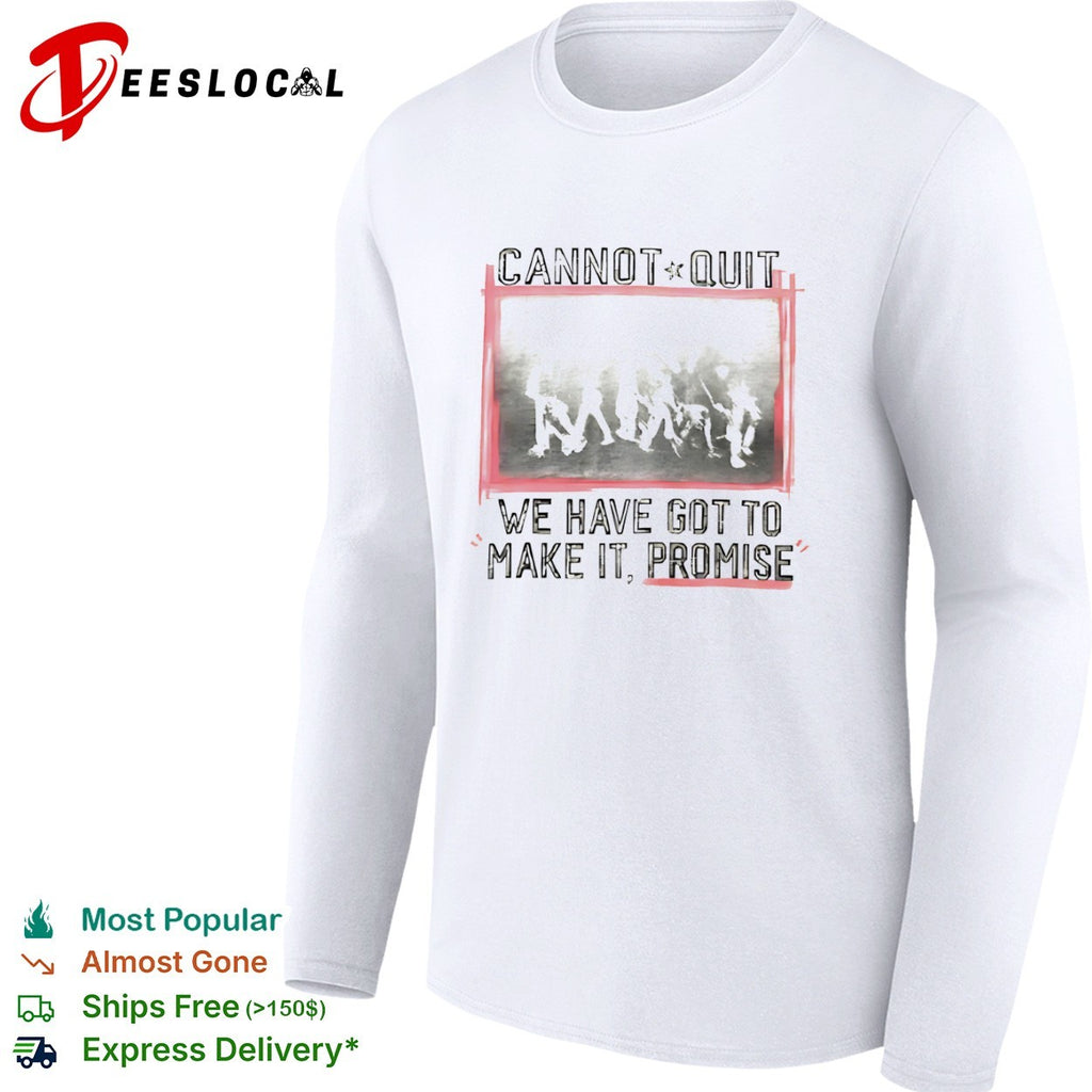 Cannot Quit We Have Got To Make It Promise shirt