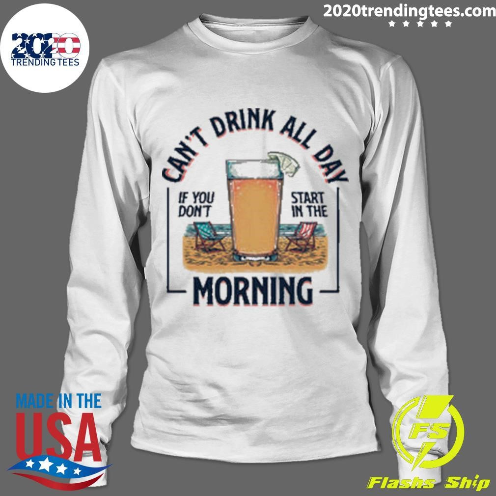 Can’t Drink All Day If You Don’t Start in the Morning Tee Shirt