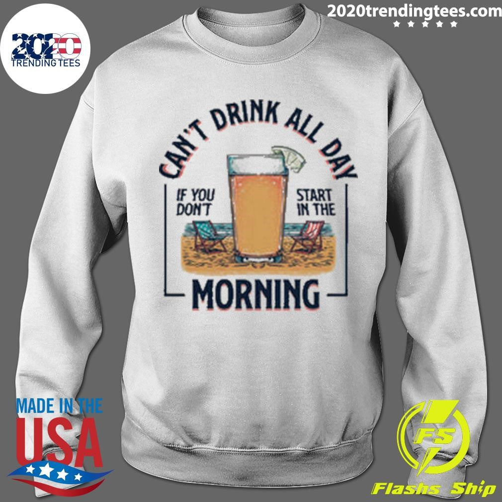 Can’t Drink All Day If You Don’t Start in the Morning Tee Shirt