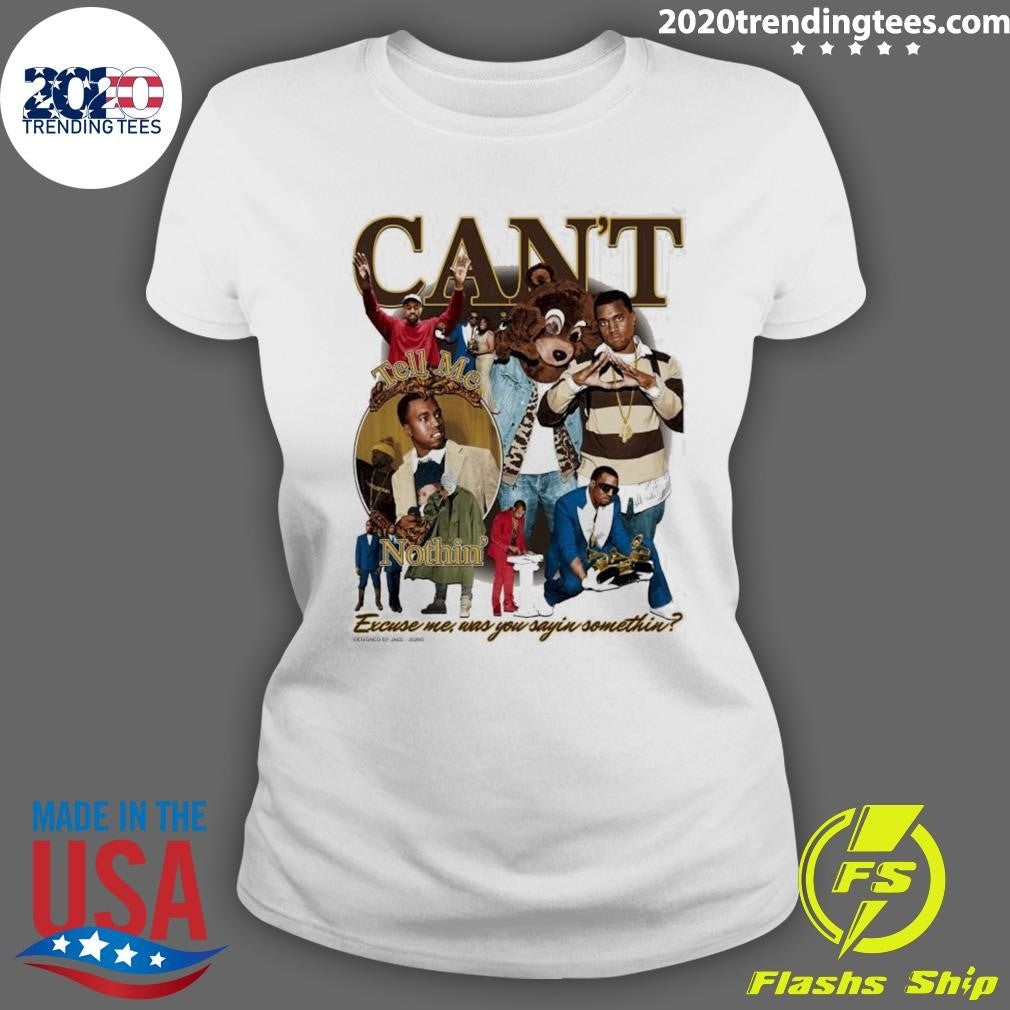 Can’t Notthin’ Excuse me, Was You Sayin Somethin Shirt
