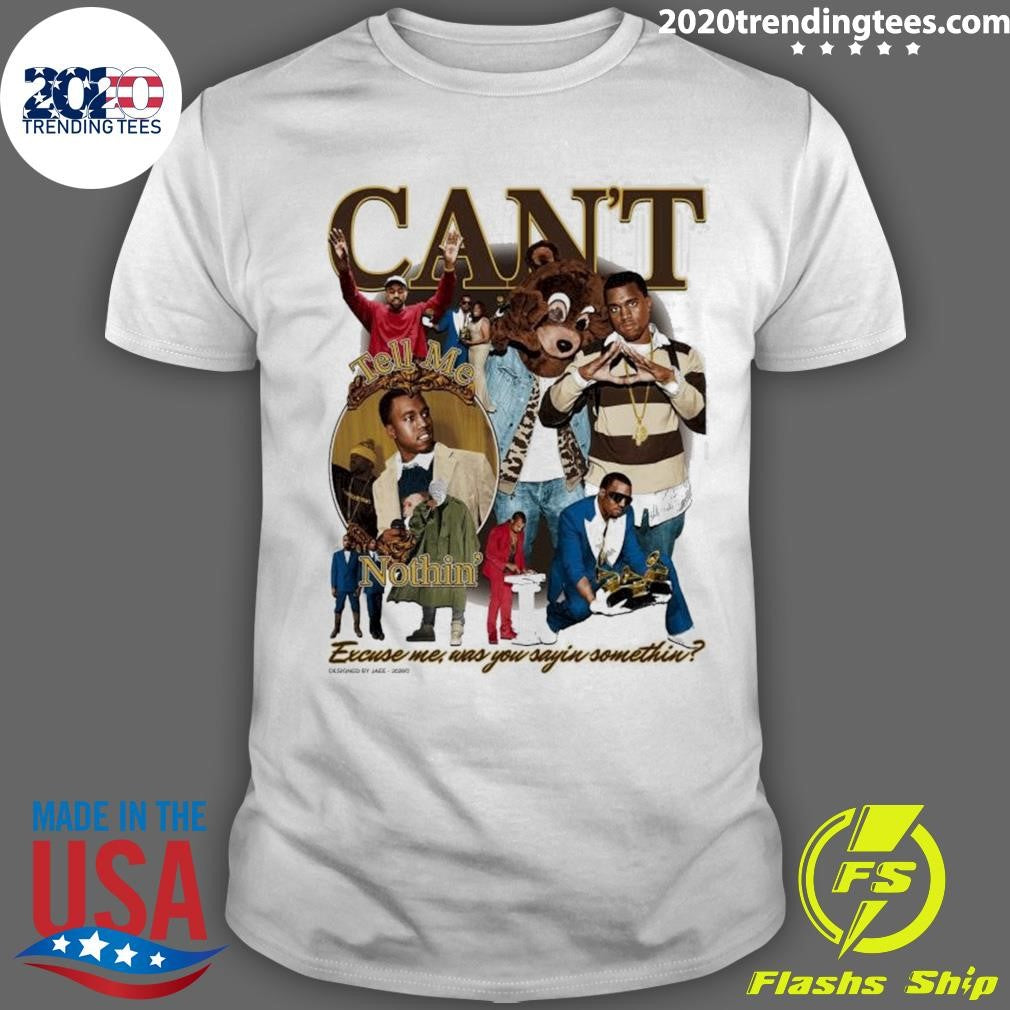 Can’t Notthin’ Excuse me, Was You Sayin Somethin Shirt