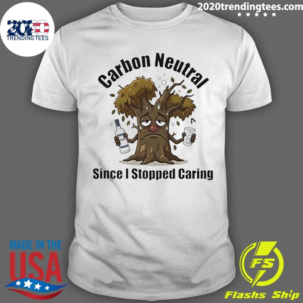 Carbon Neutral Since I Stopped Caring Shirt