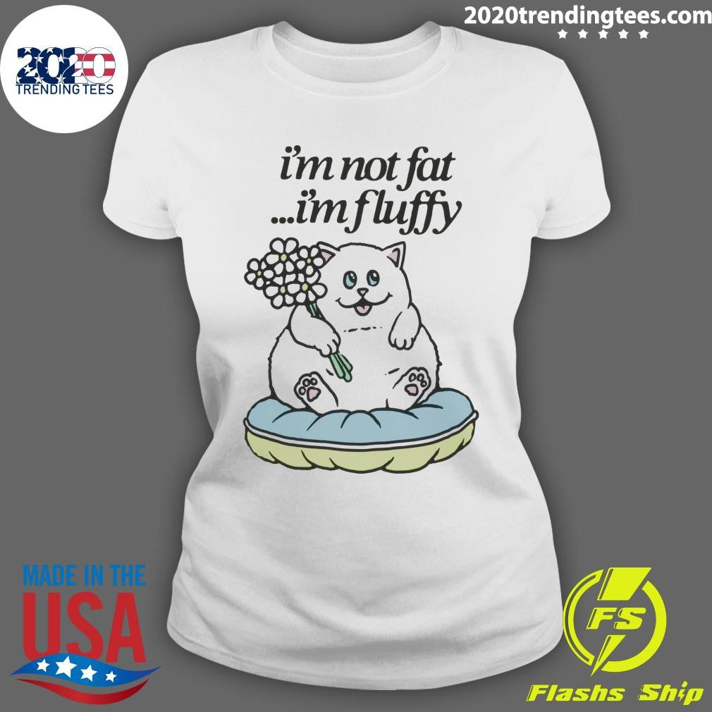 Cat Fluffy Baby I’m Not Fat I’m Fluffy Shirt