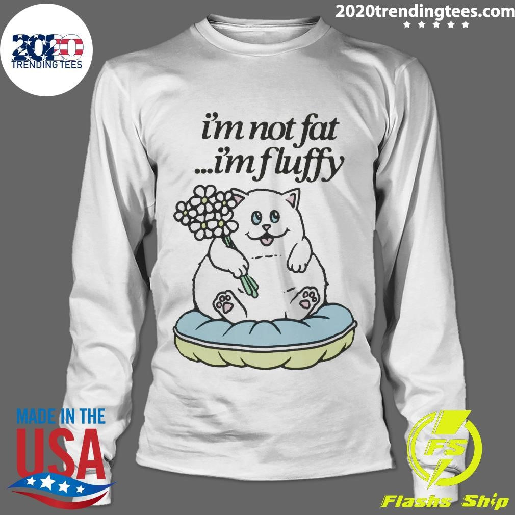 Cat Fluffy Baby I’m Not Fat I’m Fluffy Shirt