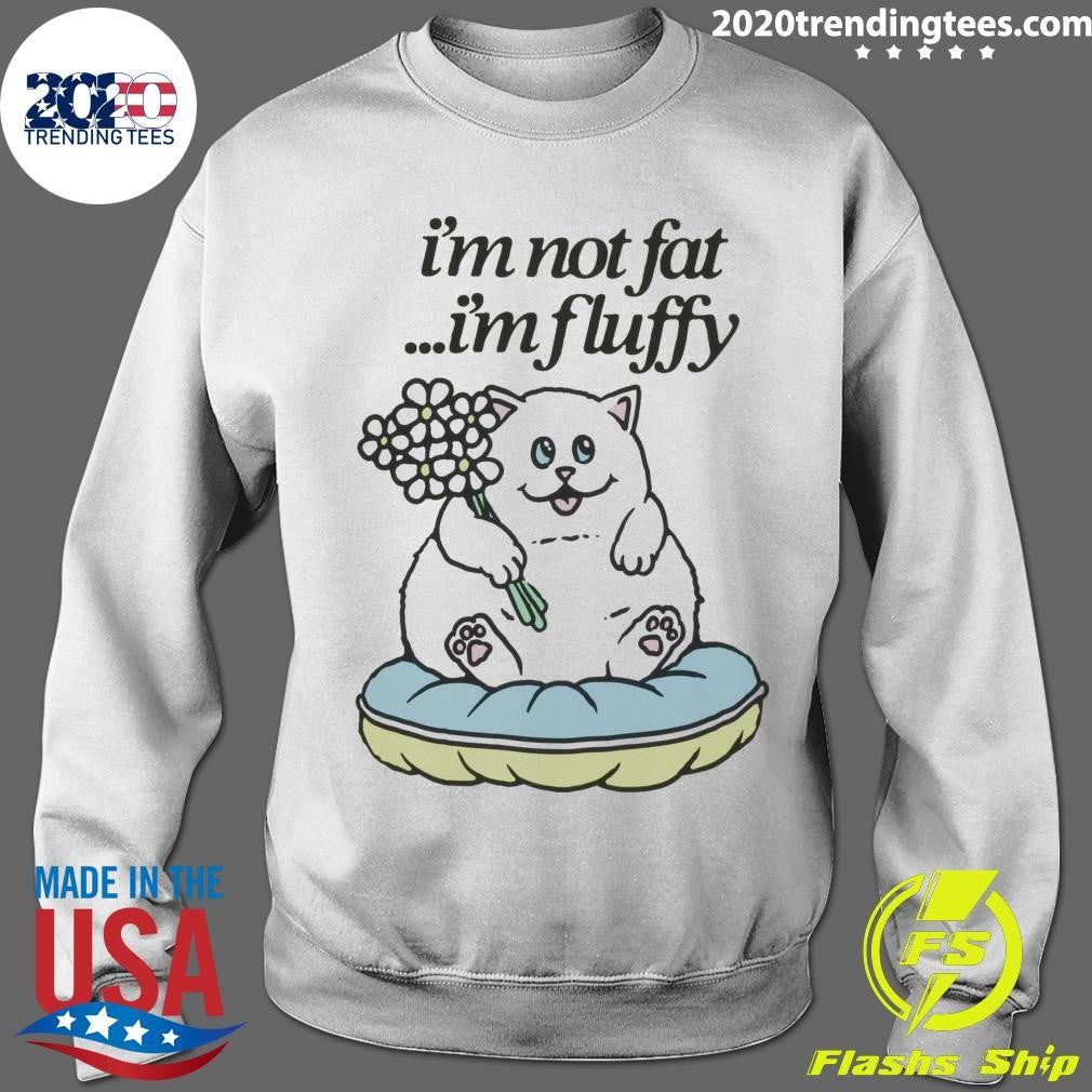 Cat Fluffy Baby I’m Not Fat I’m Fluffy Shirt