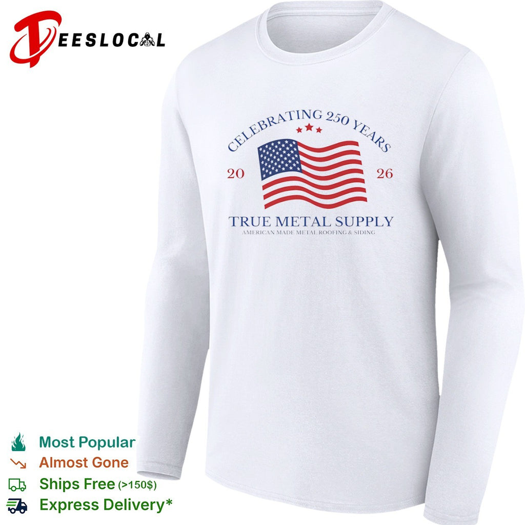 Celebrating 250 Years 2026 True Metal Supply American Made Metal Roofing Siding shirt