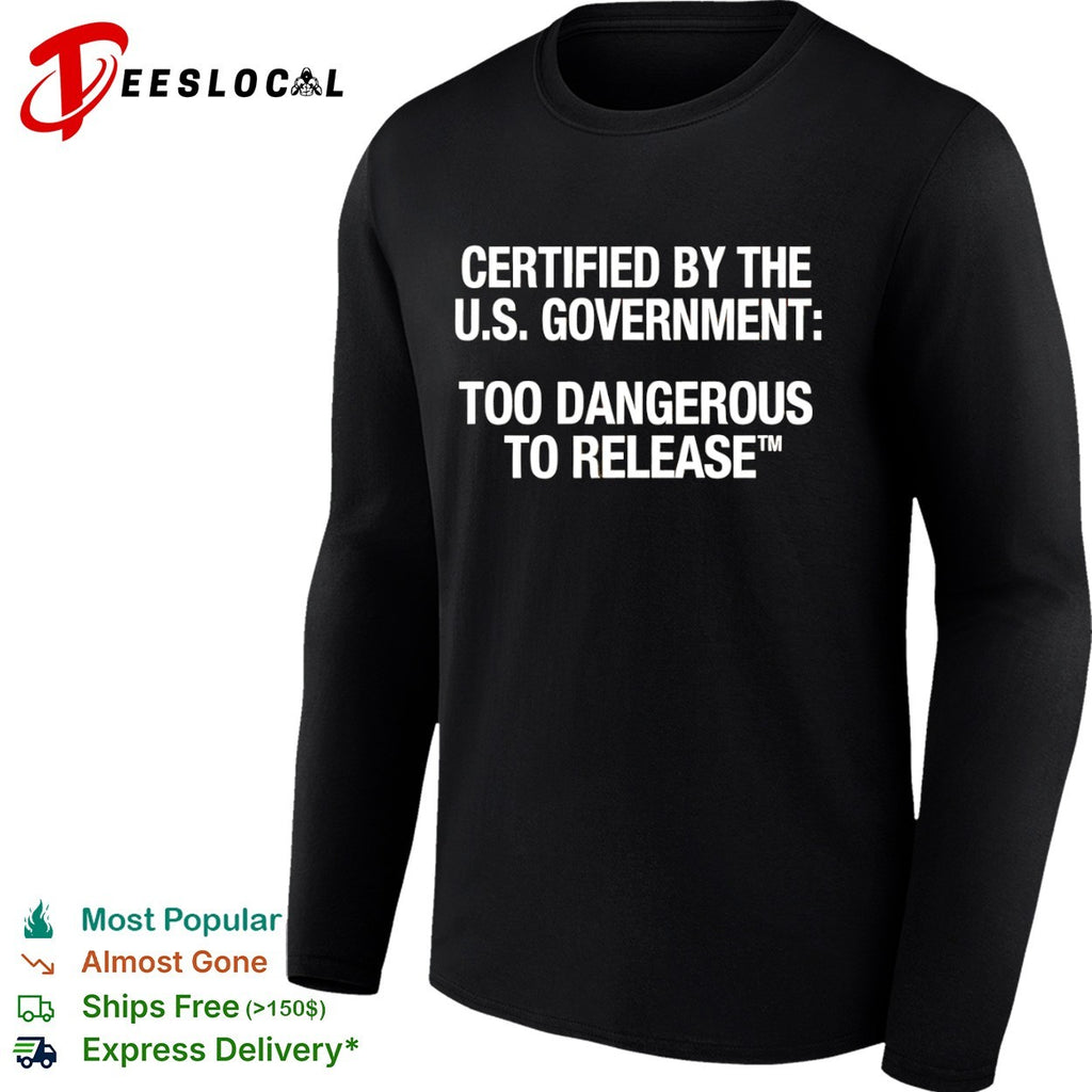 Certified by the US Government Too Dangerous to Release shirt