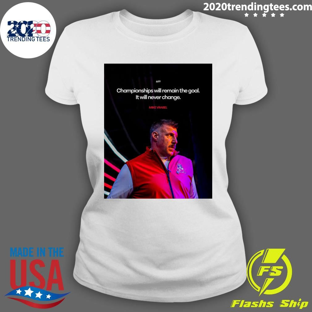 Championships Will Remain The Goal It Will Never Change Mike Vrabel Shirt