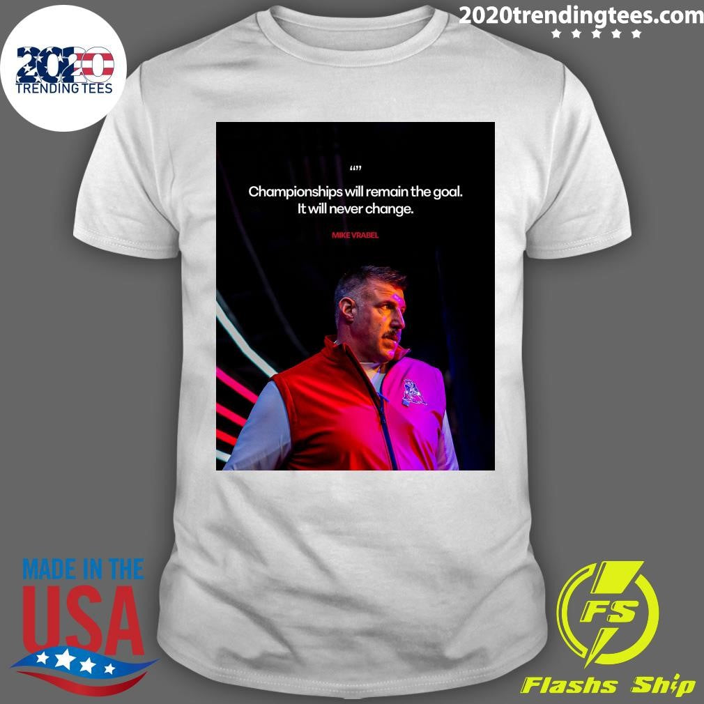 Championships Will Remain The Goal It Will Never Change Mike Vrabel Shirt