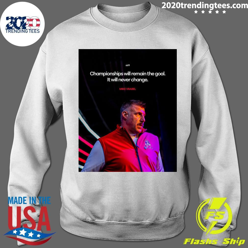 Championships Will Remain The Goal It Will Never Change Mike Vrabel Shirt