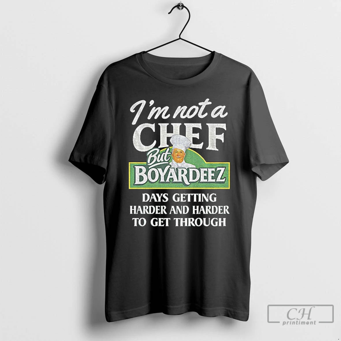 Classic Im Not A Chef But Boyardeez Days Getting Harder And Harder To Get Through