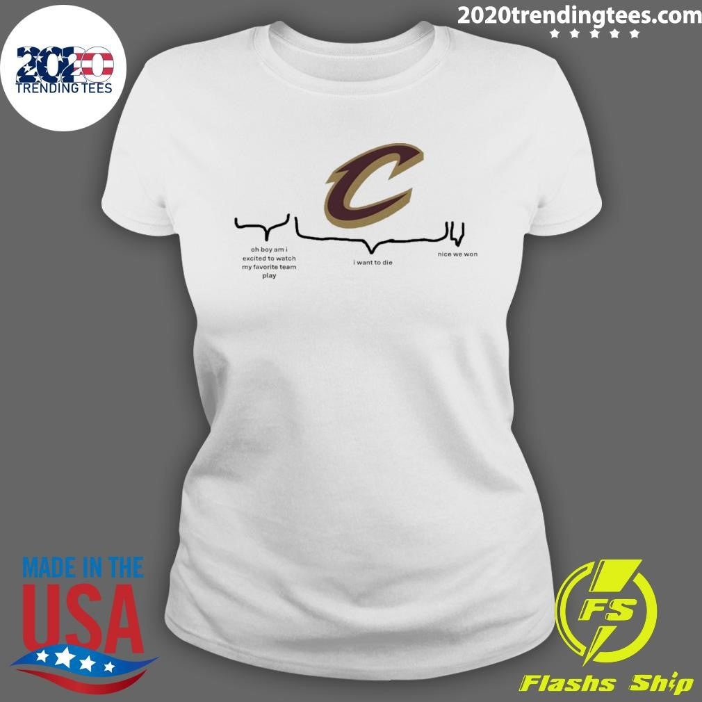 Cleveland Cavaliers Nba Playoffs Oh Boy Am I Excited To Watch My Favorite Team Play I Want To Die Nice We Won Shirt