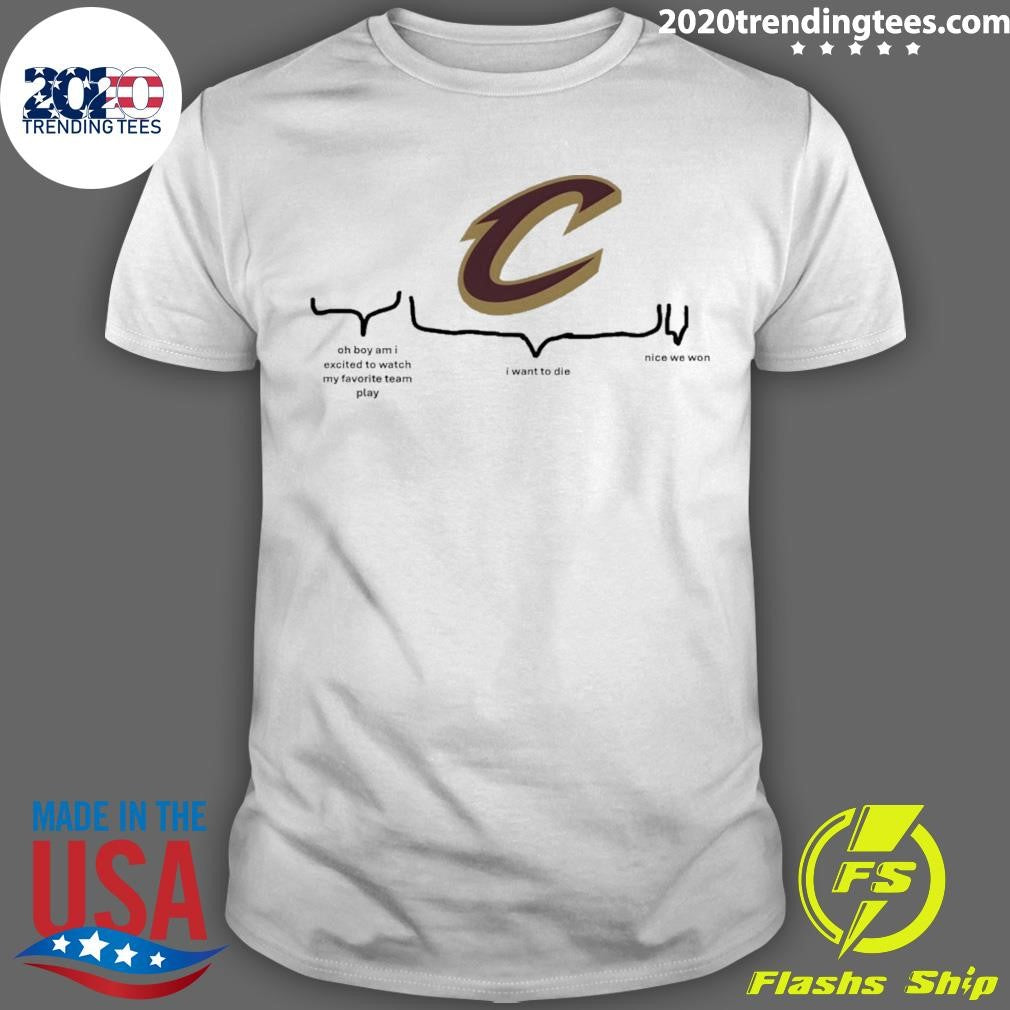 Cleveland Cavaliers Nba Playoffs Oh Boy Am I Excited To Watch My Favorite Team Play I Want To Die Nice We Won Shirt