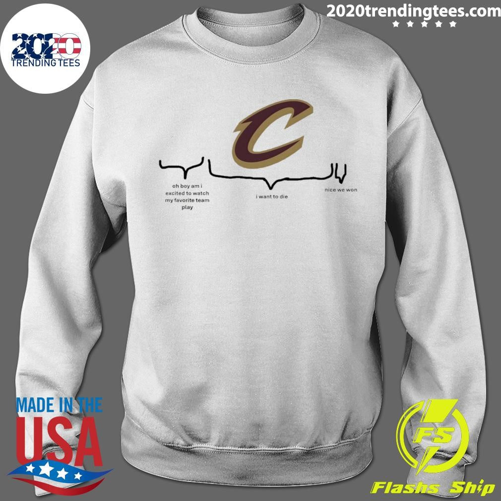 Cleveland Cavaliers Nba Playoffs Oh Boy Am I Excited To Watch My Favorite Team Play I Want To Die Nice We Won Shirt