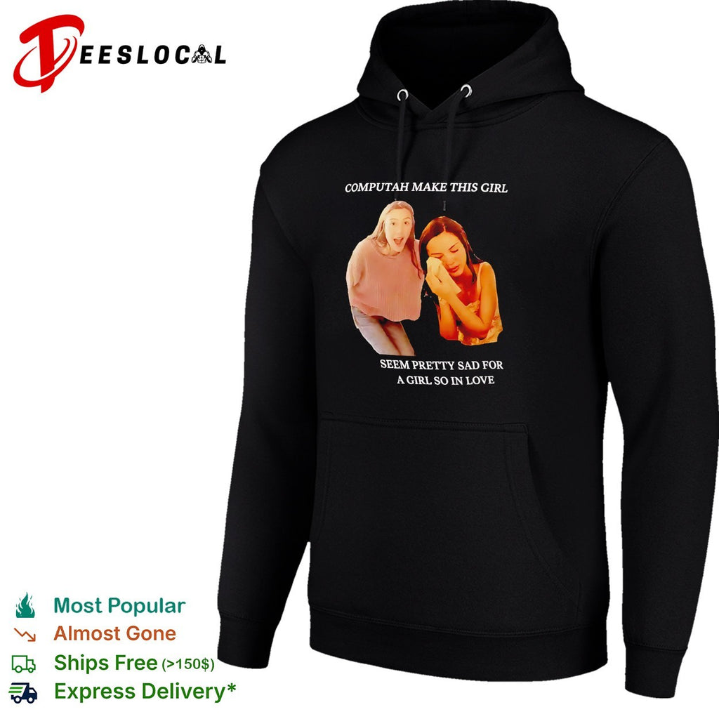 Computah make this girl seem pretty sad for a girl so in love meme shirt