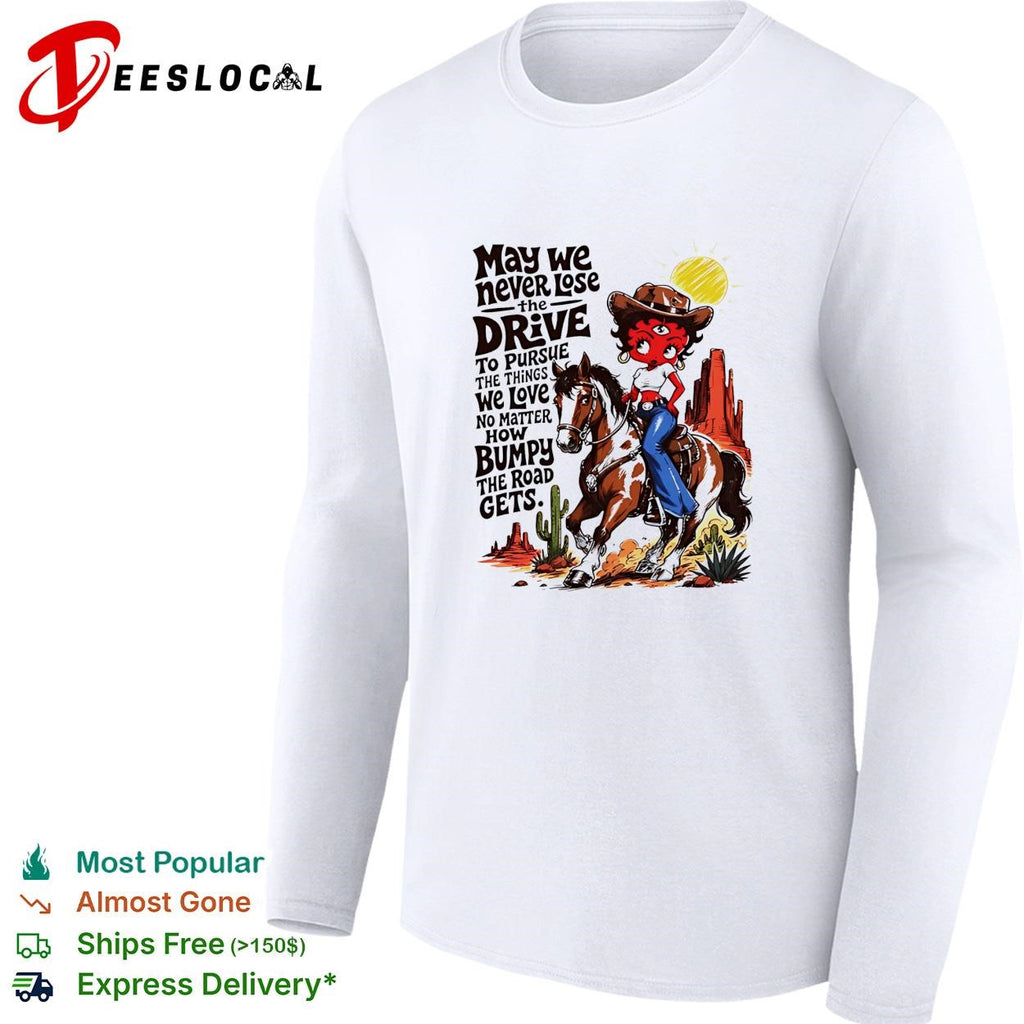 CowGirl may we never lose the drive to pursue the things we love no matter shirt