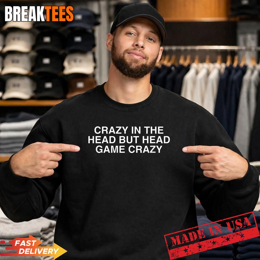 Crazy in The Head But Funny Unhinged Gen Z Raunchy Meme Gag T-Shirt