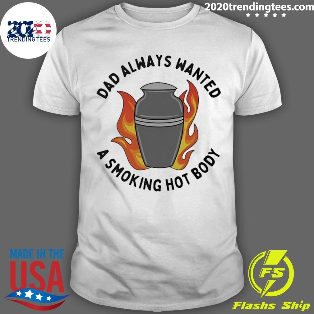 Dad Always Wanted A Smoking Hot Body Shirt