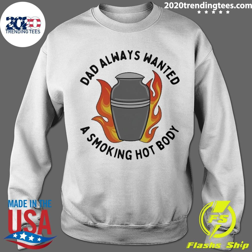 Dad Always Wanted A Smoking Hot Body Shirt