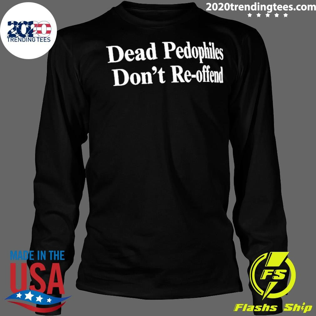Dead Pedophiles Don’t Re-offend Shirt