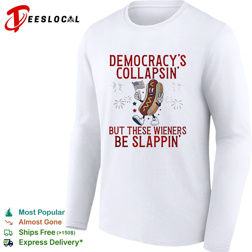Democracy is collapsin but these wieners be slappin shirt