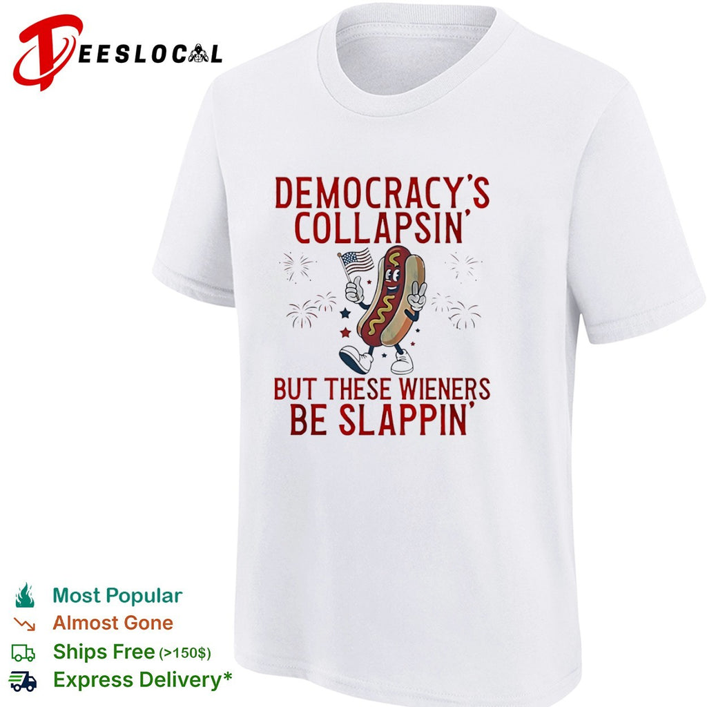 Democracy is collapsin but these wieners be slappin shirt