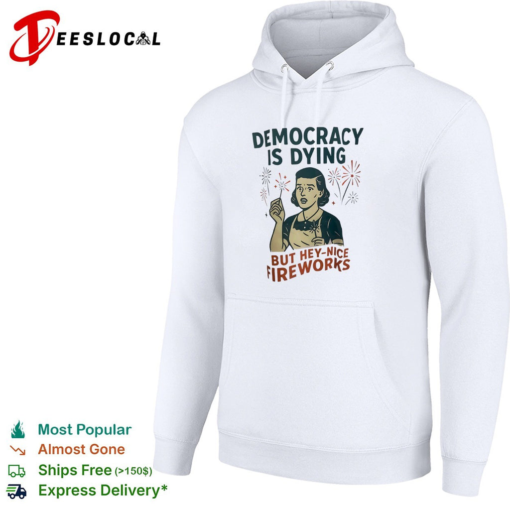 Democracy is dying but hey nice fireworks sarcastic political humor sarcasm shirt