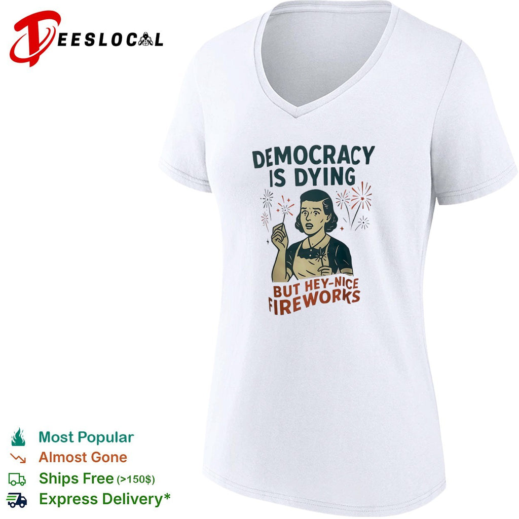 Democracy is dying but hey nice fireworks sarcastic political humor sarcasm shirt