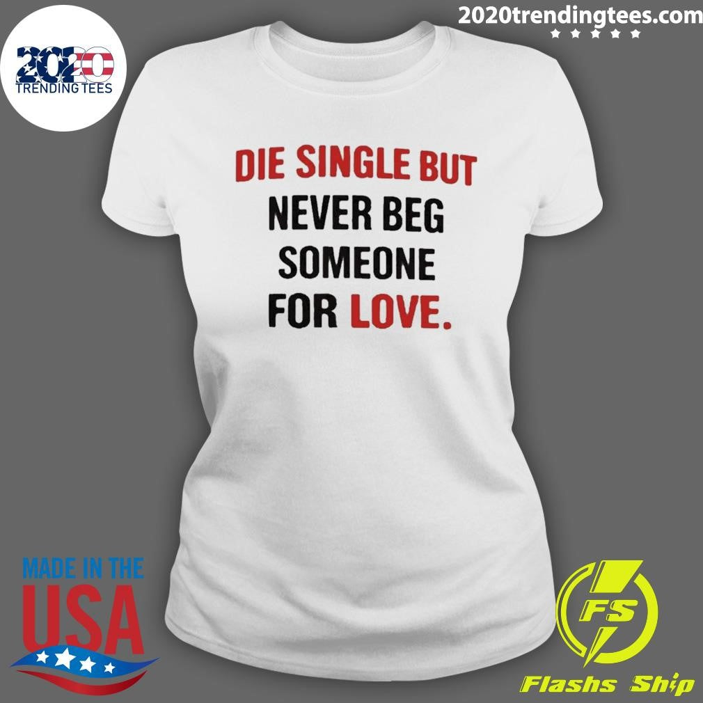 Die Single But Never Beg Someone For Love Shirt