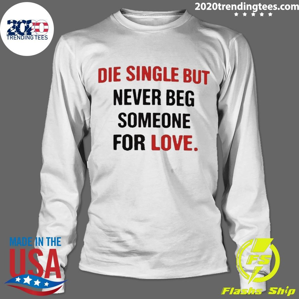 Die Single But Never Beg Someone For Love Shirt