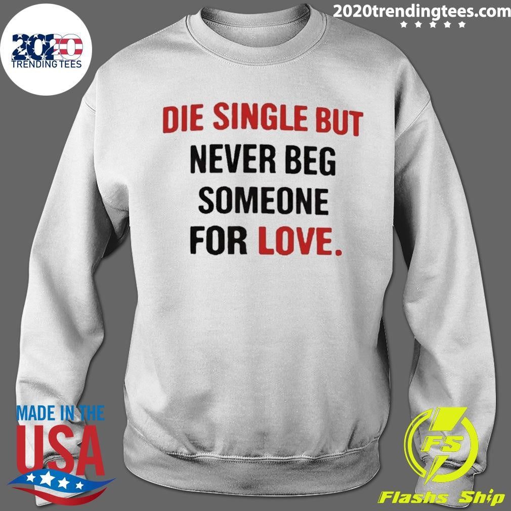 Die Single But Never Beg Someone For Love Shirt