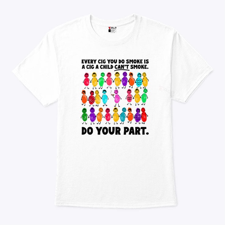 Do Your Part Every Cig You Do Smoke Is A Cig A Child Can’t Smoke Shirt