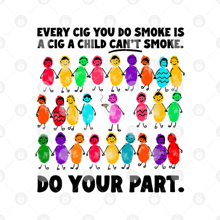 Do Your Part Every Cig You Do Smoke Is A Cig A Child Can’t Smoke Shirt