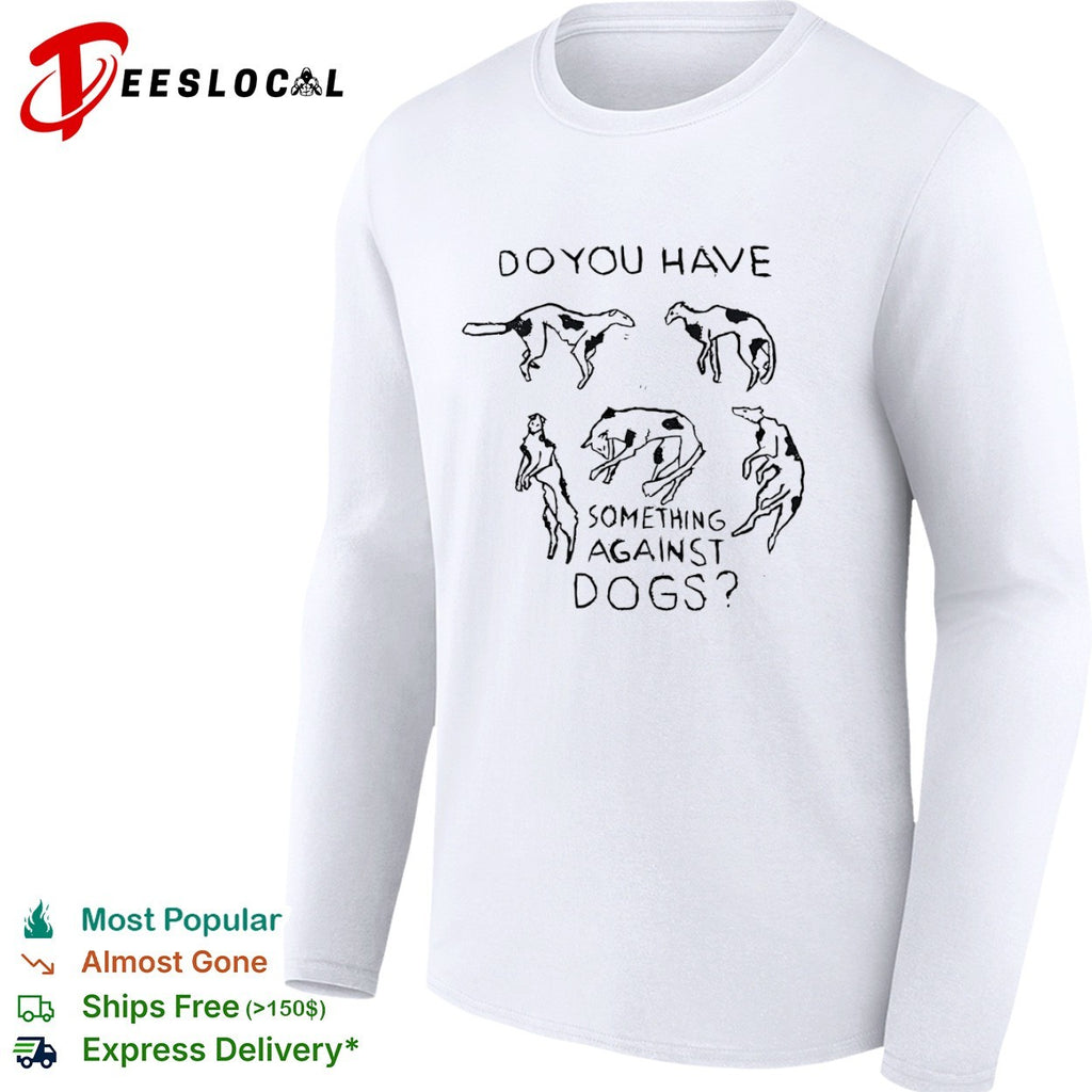 Do you have something against dogs shirt