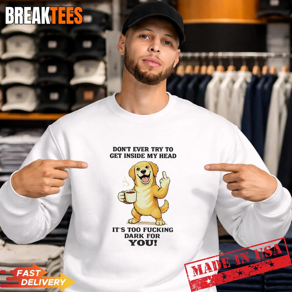 Dog Dont Ever Try To Get Inside My Head Its Too Fucking Dark For You T-Shirt