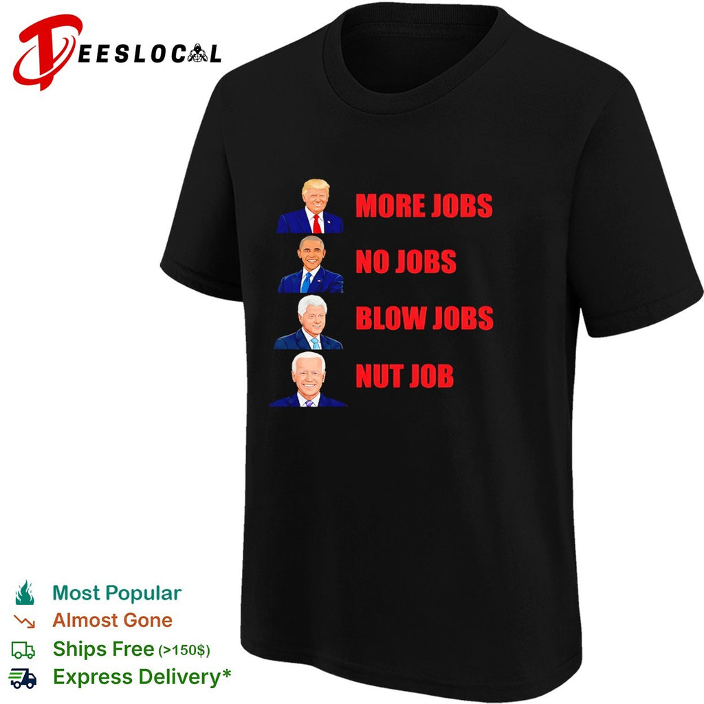 Donald Trump Barack Obama Bill Clinton Joe Biden More Jobs No Jobs Blow Jobs Nut Job shirt