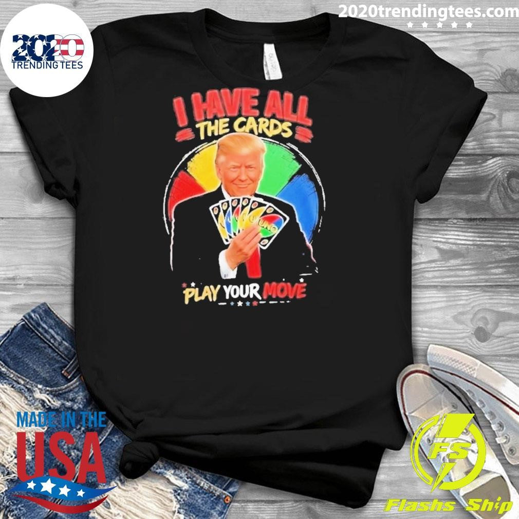 Donald Trump I Have All The Cards Play Your Move Shirt