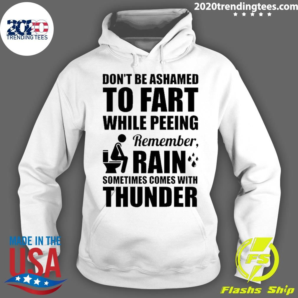 Don’t Be Ashamed To Fart While Peeing Remember Rain Sometimes Comes With Thunder Shirt