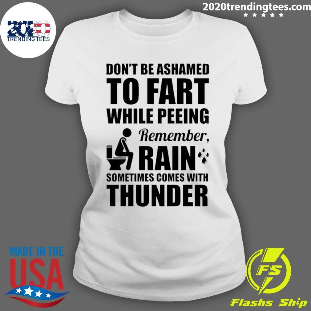 Don’t Be Ashamed To Fart While Peeing Remember Rain Sometimes Comes With Thunder Shirt