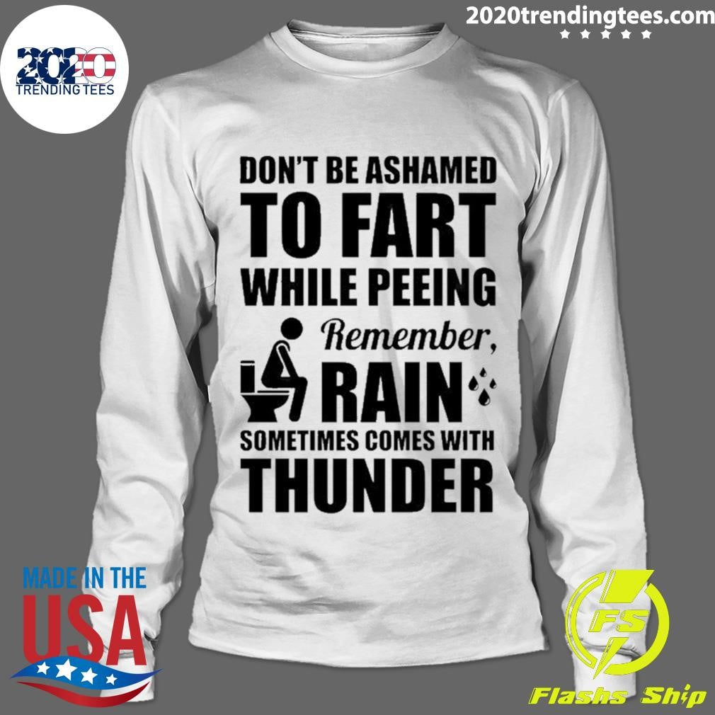 Don’t Be Ashamed To Fart While Peeing Remember Rain Sometimes Comes With Thunder Shirt