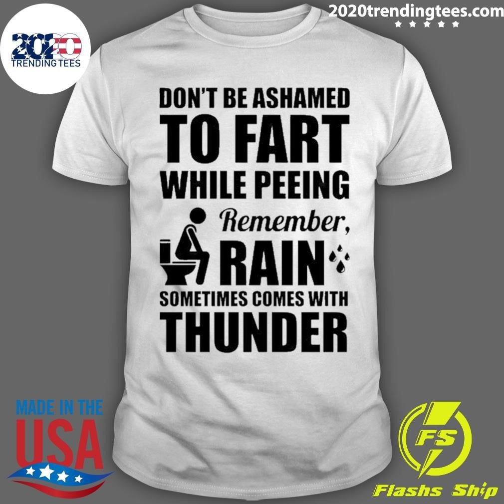 Don’t Be Ashamed To Fart While Peeing Remember Rain Sometimes Comes With Thunder Shirt