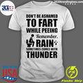 Don’t Be Ashamed To Fart While Peeing Remember Rain Sometimes Comes With Thunder Shirt