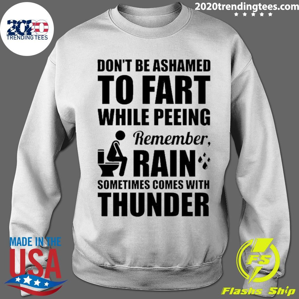 Don’t Be Ashamed To Fart While Peeing Remember Rain Sometimes Comes With Thunder Shirt