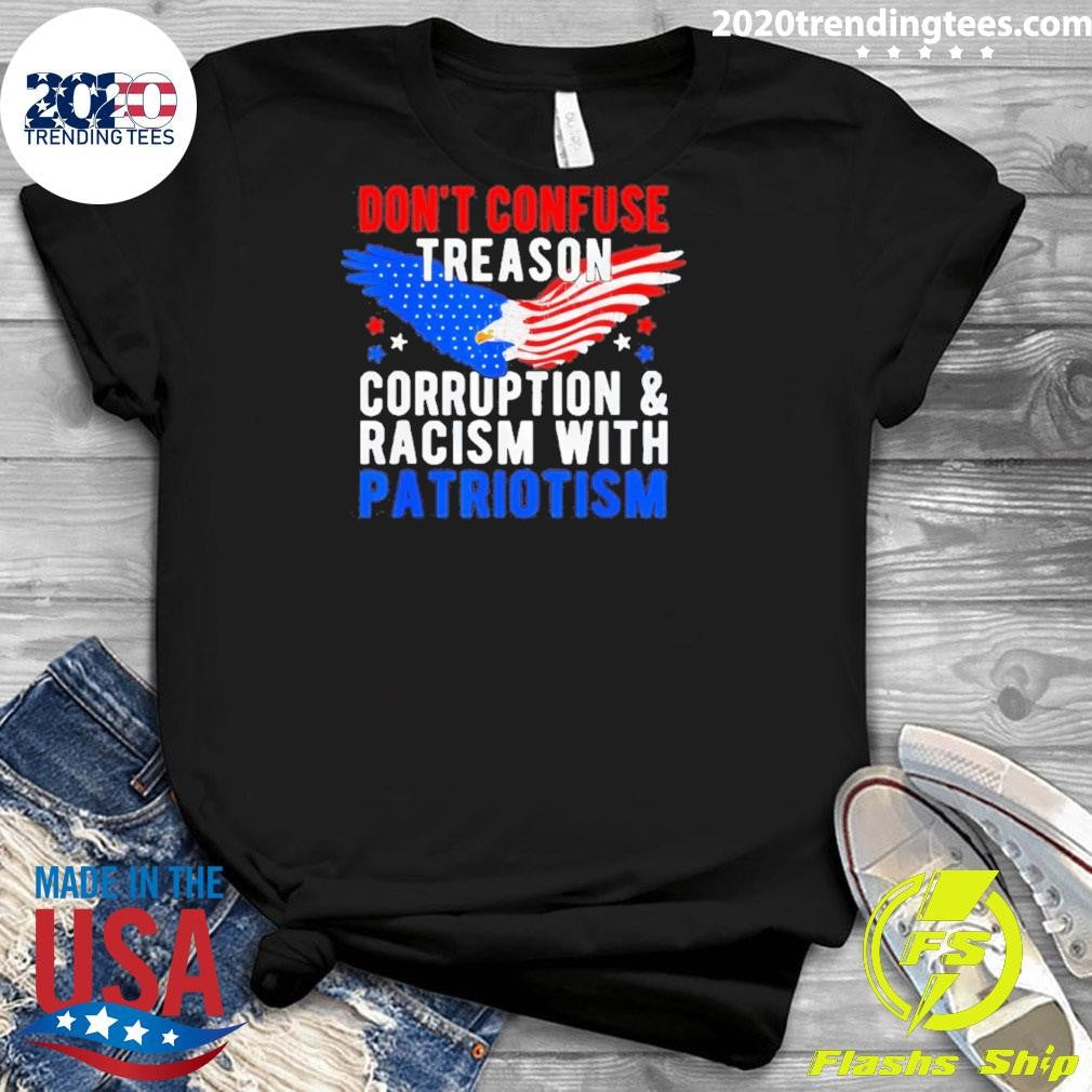Don’t Confuse Treason Corruption And Racism With Patriotism Shirt