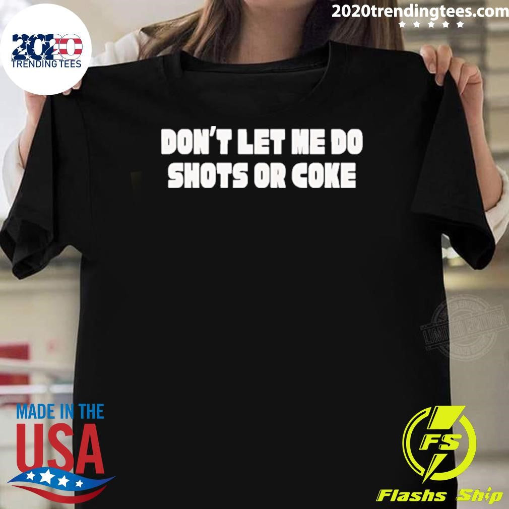 Don’t Let Me Do Shots Or Coke Shirt