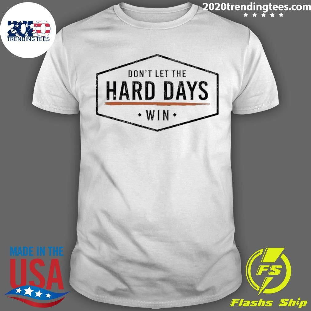 Don’t Let The Hard Days Win Shirt