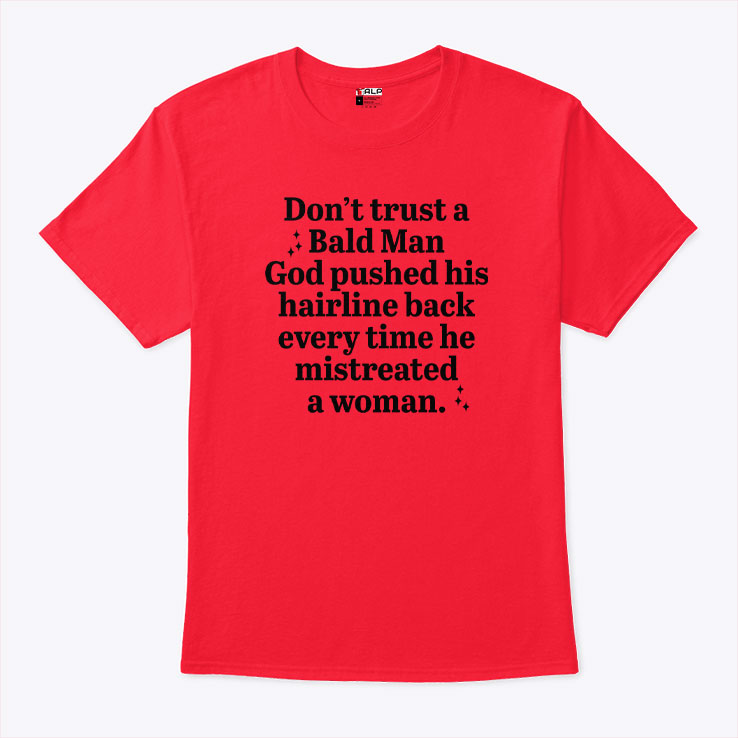 Don’t Trust A Bald Man God Pushed His Hairline Back Everytime He Mistreated A Woman Shirt