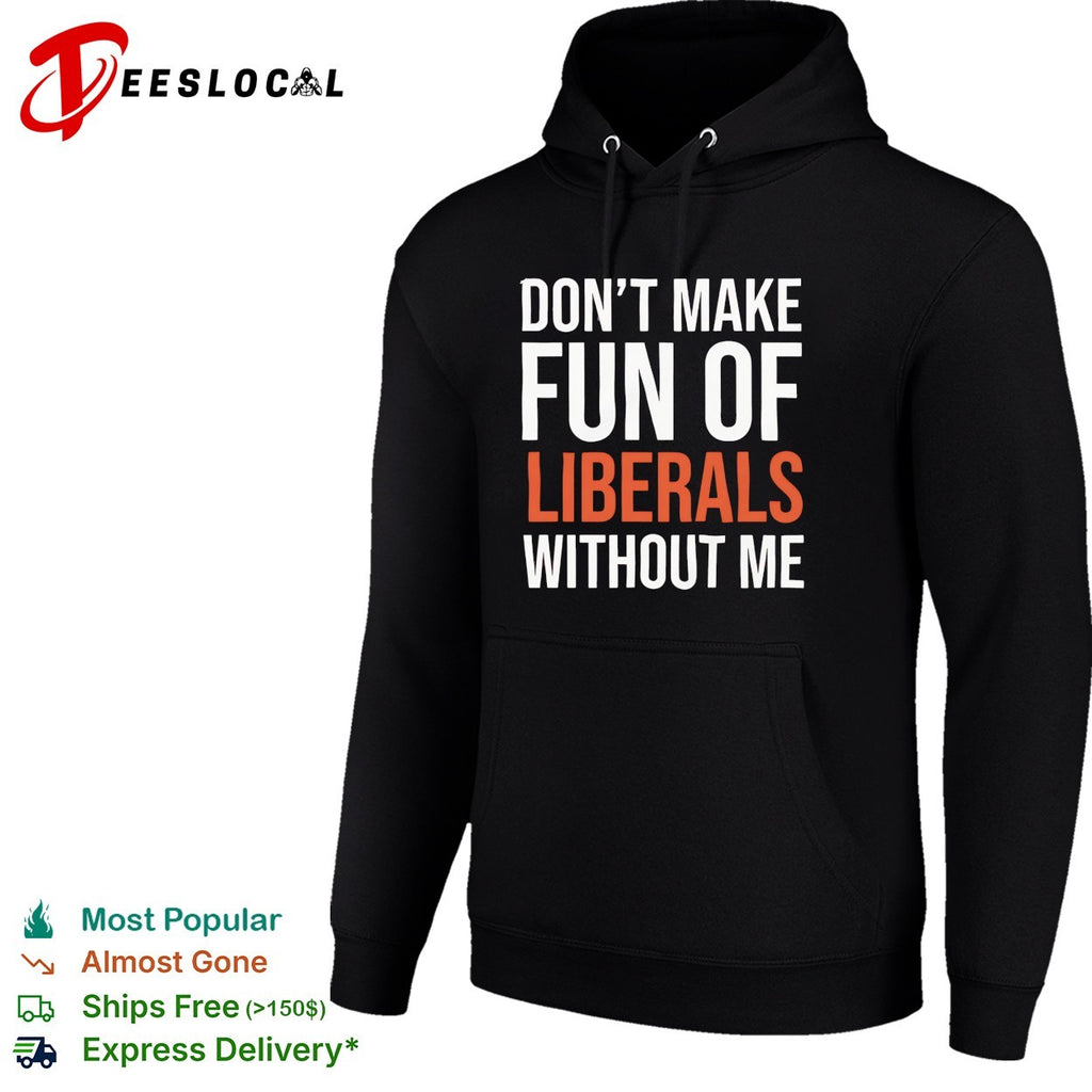 Don’t make fun of liberals without me political humor sarcasm parody funny shirt