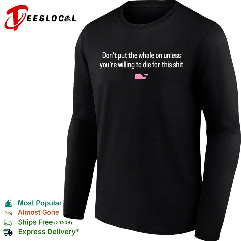 Don’t put the whale on unless you’re willing to die for this shit shirt